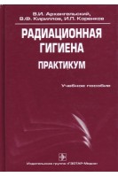 Радиационная гигиена. Практикум (специальность 060104 65 «Медико-профилактическое дело»). Архангельский В.И. Кириллов В.Ф. Коренков И.П.