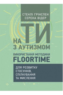 На ти з аутизмом. Використання методики Floortime для розвитку стосунків спілкування та мислення. Стенлі Грінспен Серена Відер