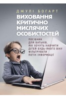 Виховання критично мислячих особистостей. Посібник для батьків які хочуть навчити дітей будь-якого . Джулі Богарт