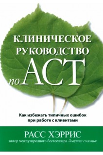 Клиническое руководство по ACT. Как избежать типичных ошибок при работе с клиентами. Расс Хэрричс
