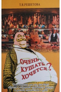 Очень кушать хочется? Рекомендации для тех кто хочет обрести и сохранить стройность фигуры и достичь спокойствия в душе. Решетова Т.В.