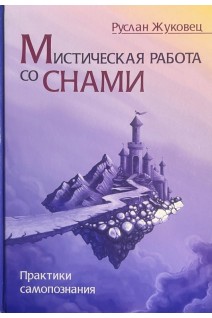 Мистическая работа со снами. Практики самопознания. Жуковец Р.