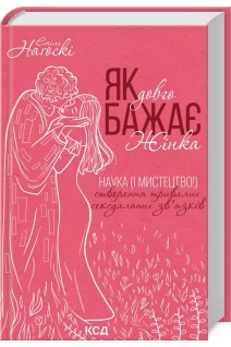 Як довго бажає жінка. Наука (і мистецтво!) створення тривалих сексуальних звязків. Нагоскі Емілі