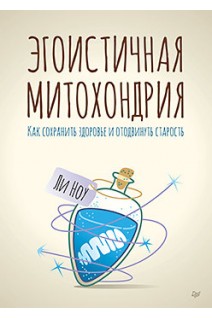 Эгоистичная митохондрия. Как сохранить здоровье и отодвинуть старость. Ли Ноу