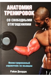 Анатомия тренировок со свободными отягощениями. Иллюстрированный справочник по мышцам. Райан Джордж