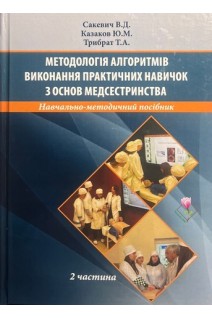 Методологія алгоритмів виконання практичних навичок з основ медсестринства. 2 частина. Навчально-методичний посібник. Сакевич В.Д. Казаков Ю.М. Трибрат Т.А.
