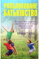 Розблоковане батьківство. Як виростити здорових і щасливих дітей в епоху інформаційних технологій. Елізабет Кілбі