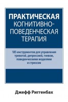 Практическая когнитивно-поведенческая терапия. 185 инструментов для управления тревогой депрессией гневом поведенческими моделями и стрессом. Джефф Риггенбах
