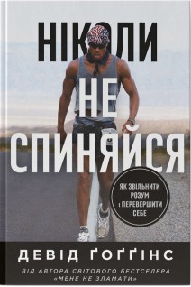 Ніколи не спиняйся. Як звільнити розум і перевершити самого себе. Девід Гоггінс