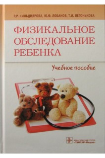 Физикальное обследование ребенка (специальность «Педиатрия»). Кильдиярова Р.Р. Лобанов Ю.Ф. Легонькова Т.И.
