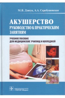 Акушерство. Руководство к практическим занятиям (специальность 060101.52 Лечебное дело по дисциплине Оказание акушерско-гинекологической помощи и по специальности 060102.51 Акушерское дело по дисциплине Акушерство) (для СПО). Дзигуа М.В. Скребушевская А.А. и др.