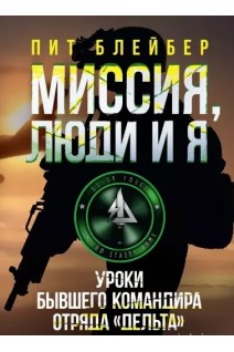 Миссия люди и я. Уроки бывшего командира отряда «Дельта». Пит Блейбер