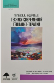 Техники современной гештальт-терапии: Методич.материалы у учебн.курсу: Теория и практика гештальт-терапии. Третьяк Л. Федоров А.