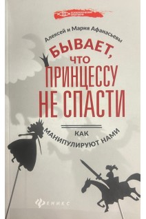 Бывает что принцессу не спасти: как манипулируют нами. Алексей и Мария Афанасьевы