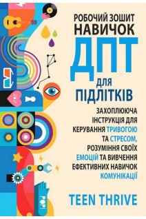 Робочий зошит навичок ДПТ для підлітків: захоплююча інструкція для керування тривогою та стресом розуміння своїх емоцій та вивчення ефективних навичок комунікації. Teen Thrive