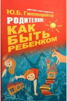 Родителям: как быть ребенком. Гиппенрейтер Ю.Б.