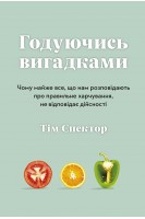 Годуючись вигадками. Чому майже все що нам розповідають про правильне харчування не відповідає дійсності. Спектор Т.