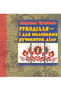 Рукоділля - і для маленьких рученяток діло. Людмила Сукачова
