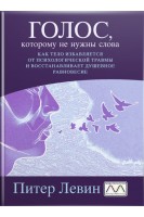 Голос которому не нужны слова. Как тело избавляется от психологической травмы и восстанавливает душевное равновесие. Питер Левин