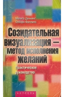 Созидательная визуализация - метод исполнения желаний (БУ). Деннинг М. Филлипс О.