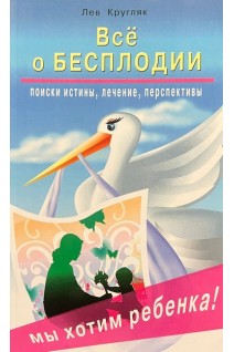 Все о бесплодии. Поиски истины лечение. Кругляк Лев