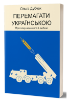 Перемагати українською. Про мову ненависті й любові. Дубчак О.