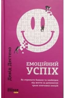 Емоційний успіх. Як отримати бажане та необхідне від життя за допомогою трьох ключових емоцій. Дестено Девід