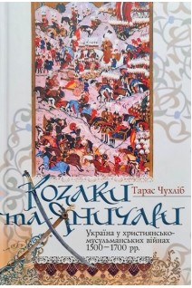 Козаки та Яничари. Україна у християнсько-мусульманських війнах 1500-1700 рр.. Тарас Чухліб
