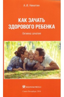 Как зачать здорового ребенка. Гигиена зачатия. Никитин А.И.