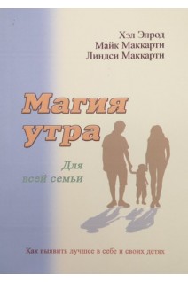 Магия утра для всей семьи. Как выявить лучшее в себе и своих детях. Хэл Элрод Майк Маккарти Линдси Маккарти