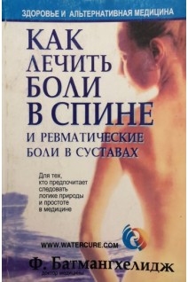 Как лечить боли в спине и ревматические боли в суставах (БУ). Батмангхелидж Ф.