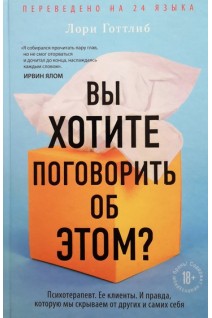 Вы хотите поговорить об этом? Психотерапевт. Ее клиенты. И правда которую мы скрываем от других и самих себя. Готтлиб Л.