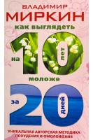 Как выглядеть на 10 лет моложе за 20 дней. Уникальная авторская методика похудения и омоложения. Миркин В.И.
