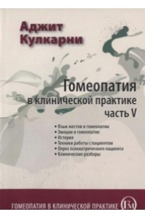 Гомеопатия в клинической практике. Ч. V  (Язык жестов эмоции истерия техники работы с паиентом опрос психиатрического пациента. Клинические разборы). Кулкарни А.