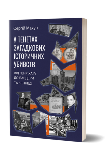 У тенетах загадкових історичних убивств. Від Генріха IV до Бандери та Кеннеді. Махун С.