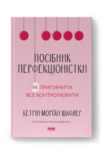 Посібник перфекціоністки. Як припинити все контролювати. Кетрін Морґан Шафлер