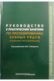 Руководство к практическим занятиям по протезированию зубных рядов (сложному протезированию). Лебеденко Ю.И.