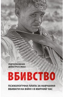 Вбивство: Психологічна плата за навчання вбивати на війні і в мирний час. Дейв Ґроссман