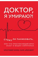 Доктор я умираю?! Стоит ли паниковать или Что практикующий врач знает о ваших симптомах . Келли К. Айзенберг М.