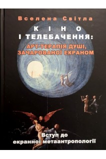 Кіно і телебачення: АРТ-терапія душі зачарованої екраном. Вступ до екранної метаантропології. Вселена Світла