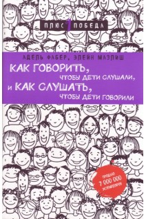 Как говорить чтобы дети слушали и как слушать чтобы дети говорили. Фабер А. Мазлиш Э.