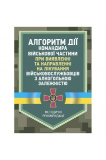 Алгоритм дії командира військової частини при виявленні та направленні на лікування військовослужбовців з алкогольною залежністю. Методичні рекомендації. Друзь О.В.