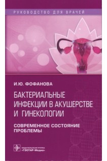 Бактериальные инфекции в акушерстве и гинекологии. Современное состояние проблемы : руководство для врачей. Фофанова И.Ю.