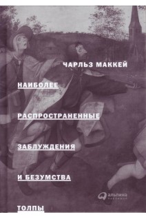 Наиболее распространенные заблуждения и безумства толпы. Маккей Ч.