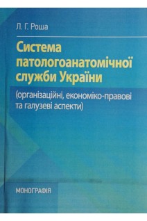 Система патологоанатомічної служби України: організаційні економіко-правові та галузеві аспекти. Роша Л.Г.