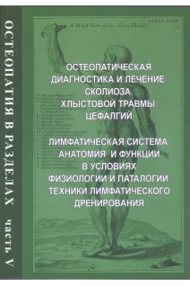 Остеопатия в разделах. Часть 5. Остеопатическая диагностика и лечение сколиоза хлыстовой травмы цефалгий. Лимфатическая система: анатомия и функции в условиях физиологии и патологии техники лимфатического дренирования.. Егорова И.А.