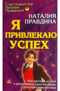 Я привлекаю успех. Как достичь успеха и реализовать свои желания получая удовольствие (БУ). Наталия Правдина