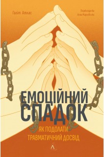 Емоційний спадок. Як подолати травматичний досвід. Ґаліт Атлас