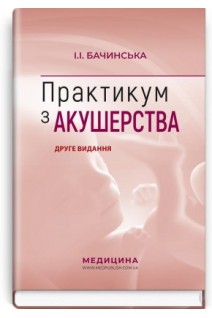 Практикум з акушерства: навчальний посібник 2-ге видання. Бачинська І.І.