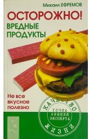Осторожно! Вредные продукты: Не все вкусное полезно. Ефремов М.И.
